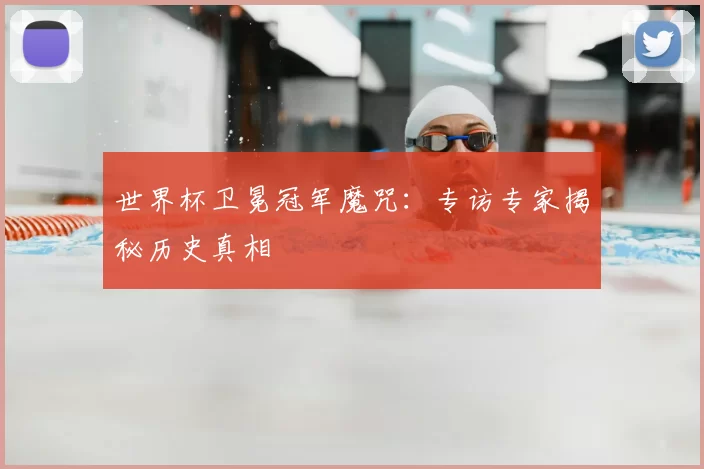 世界杯卫冕冠军魔咒:专访专家揭秘历史真相