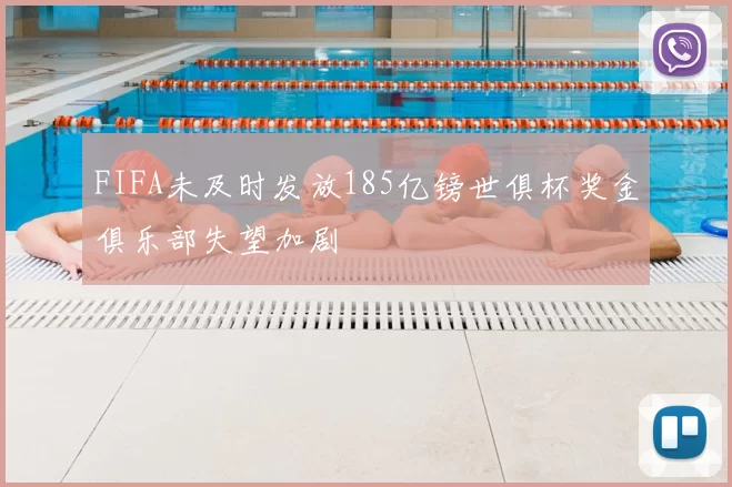 FIFA未及时发放185亿镑世俱杯奖金俱乐部失望加剧