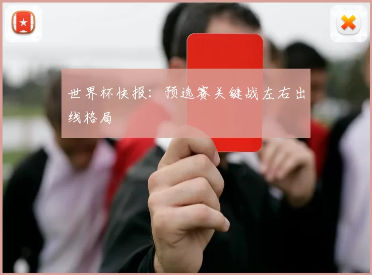 世界杯快报:预选赛关键战左右出线格局