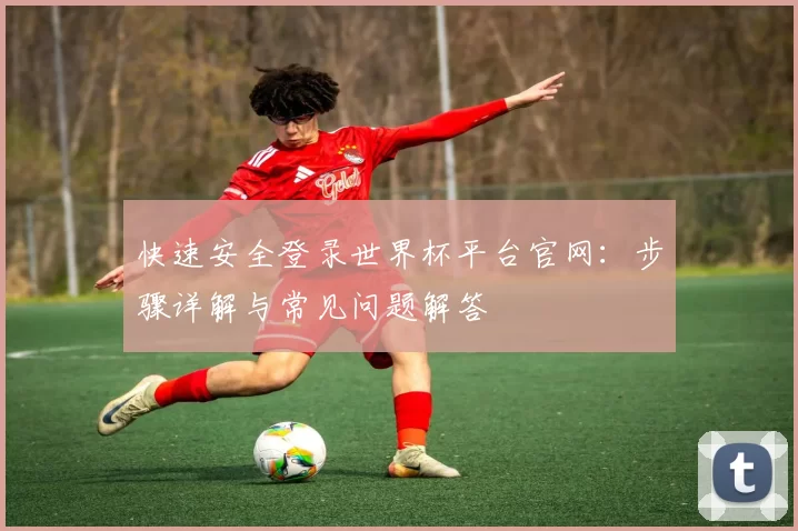 快速安全登录世界杯平台官网：步骤详解与常见问题解答