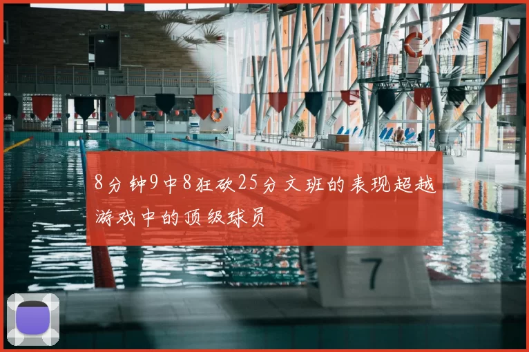 8分钟9中8狂砍25分文班的表现超越游戏中的顶级球员