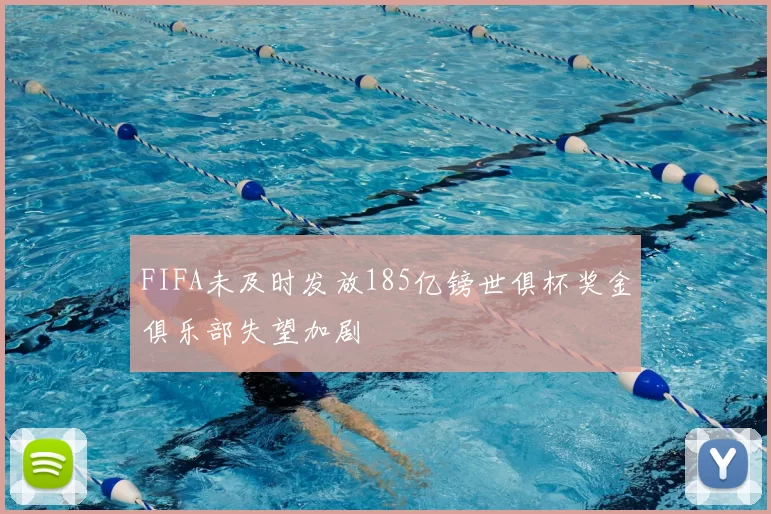 FIFA未及时发放185亿镑世俱杯奖金俱乐部失望加剧