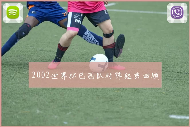 2002世界杯巴西队对阵经典回顾