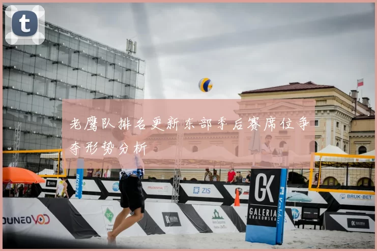 老鹰队排名更新东部季后赛席位争夺形势分析