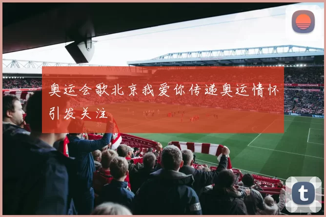 奥运会歌北京我爱你传递奥运情怀引发关注