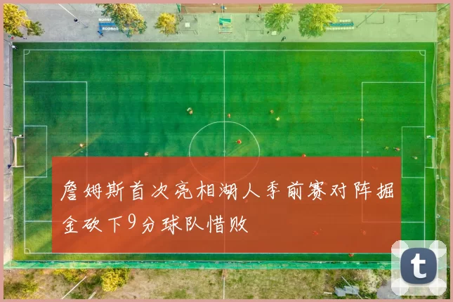 詹姆斯首次亮相湖人季前赛对阵掘金砍下9分球队惜败