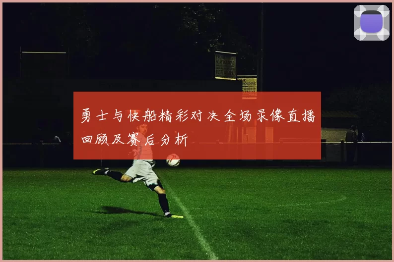勇士与快船精彩对决全场录像直播回顾及赛后分析