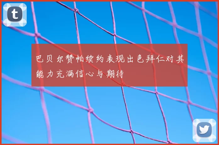 巴贝尔赞帕续约表现出色拜仁对其能力充满信心与期待