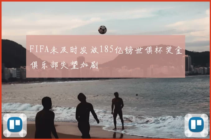 FIFA未及时发放185亿镑世俱杯奖金俱乐部失望加剧