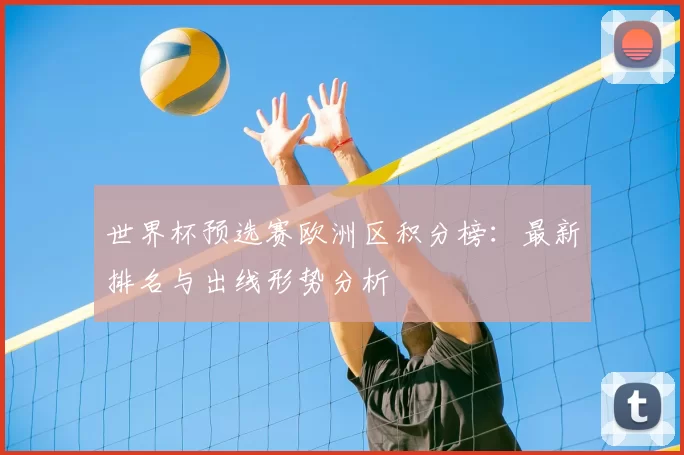 世界杯预选赛欧洲区积分榜：最新排名与出线形势分析