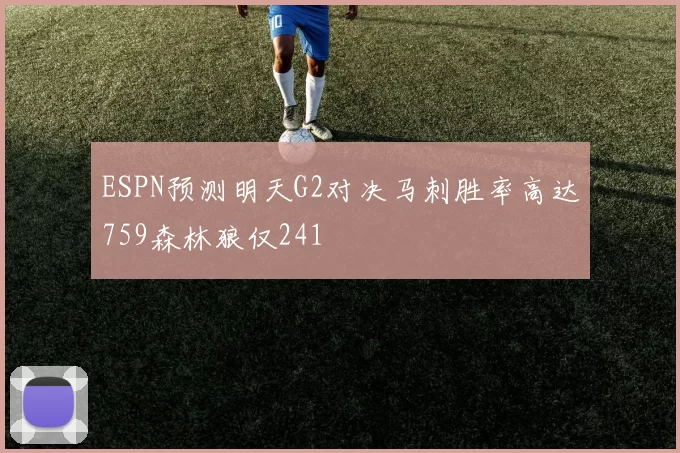 ESPN预测明天G2对决马刺胜率高达759森林狼仅241