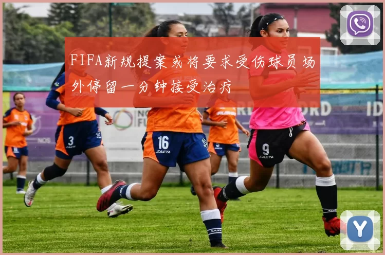 FIFA新规提案或将要求受伤球员场外停留一分钟接受治疗