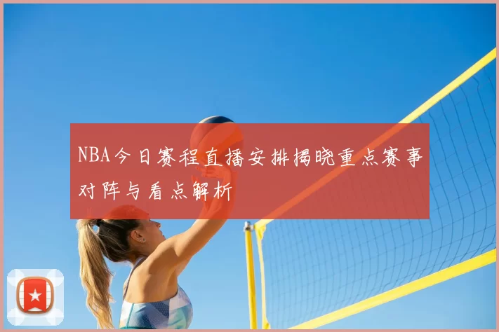 NBA今日赛程直播安排揭晓重点赛事对阵与看点解析