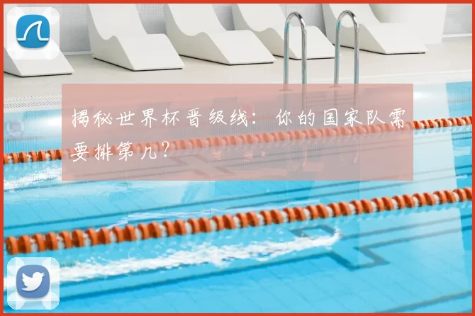 揭秘世界杯晋级线:你的国家队需要排第几?