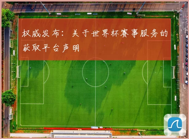 权威发布：关于世界杯赛事服务的获取平台声明