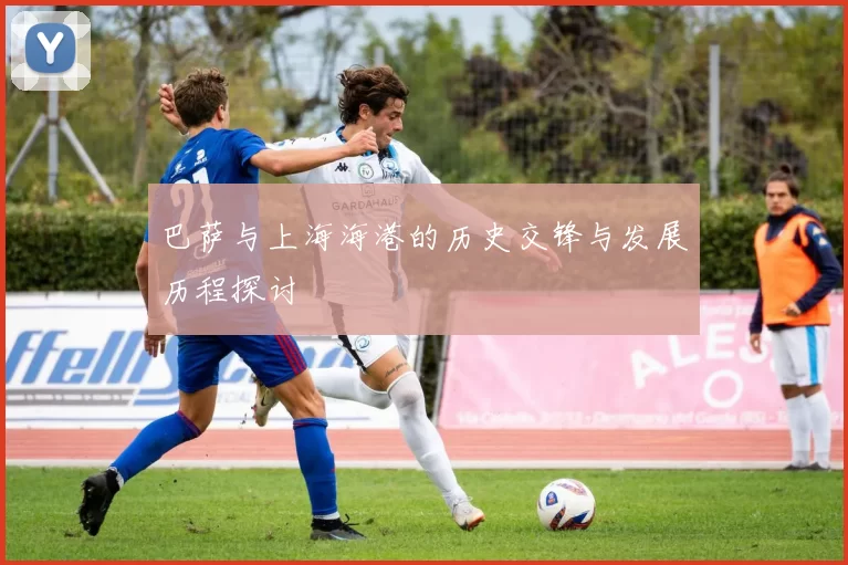 巴萨与上海海港的历史交锋与发展历程探讨
