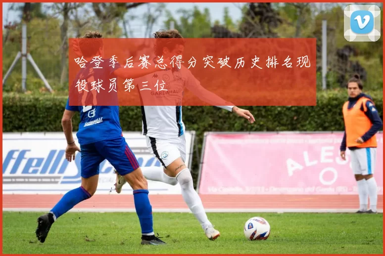 哈登季后赛总得分突破历史排名现役球员第三位