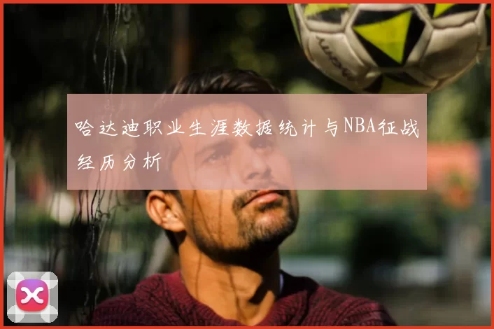 哈达迪职业生涯数据统计与NBA征战经历分析