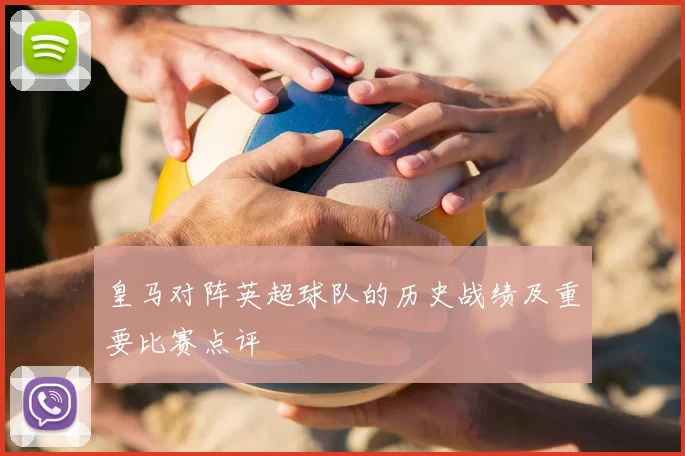 皇马对阵英超球队的历史战绩及重要比赛点评