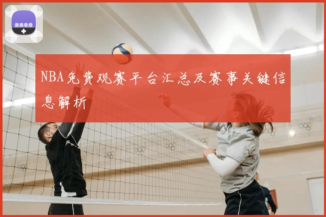 NBA免费观赛平台汇总及赛事关键信息解析