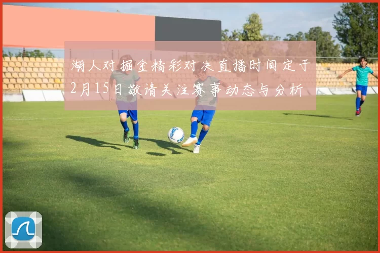 湖人对掘金精彩对决直播时间定于2月15日敬请关注赛事动态与分析