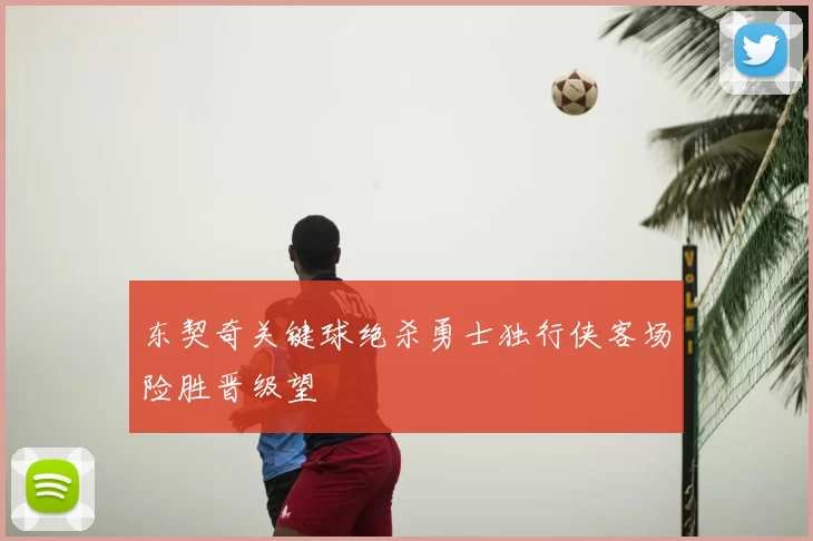 东契奇关键球绝杀勇士独行侠客场险胜晋级望