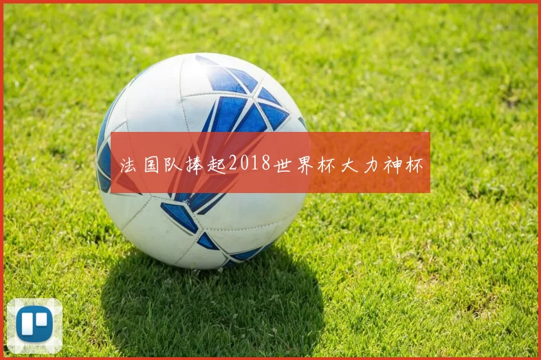 法国队捧起2018世界杯大力神杯