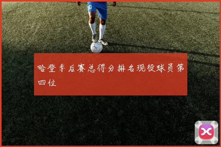 哈登季后赛总得分排名现役球员第四位