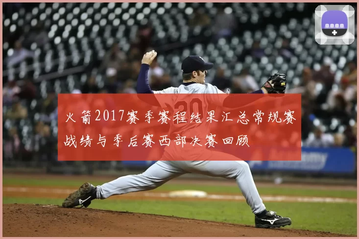 火箭2017赛季赛程结果汇总常规赛战绩与季后赛西部决赛回顾