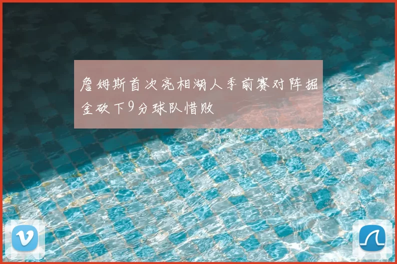 詹姆斯首次亮相湖人季前赛对阵掘金砍下9分球队惜败