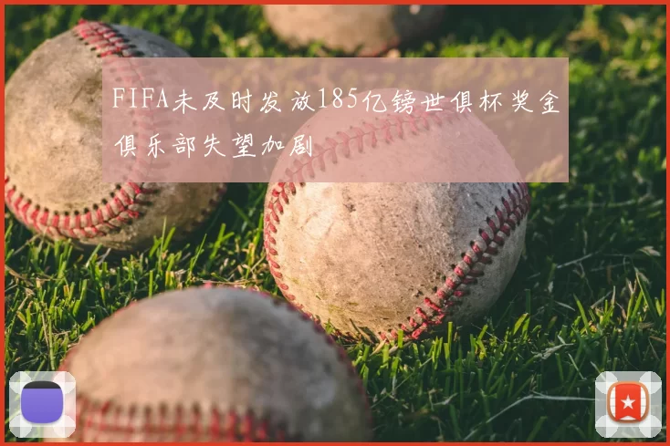 FIFA未及时发放185亿镑世俱杯奖金俱乐部失望加剧