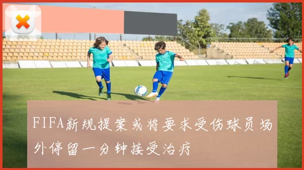 FIFA新规提案或将要求受伤球员场外停留一分钟接受治疗