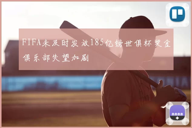 FIFA未及时发放185亿镑世俱杯奖金俱乐部失望加剧