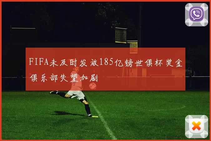 FIFA未及时发放185亿镑世俱杯奖金俱乐部失望加剧