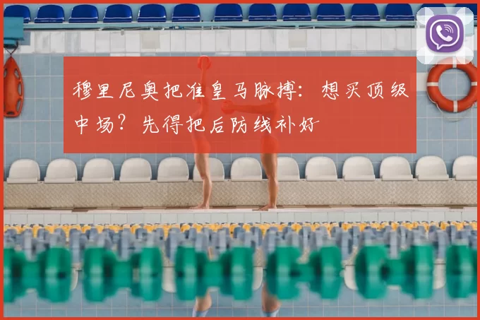 穆里尼奥把准皇马脉搏:想买顶级中场?先得把后防线补好